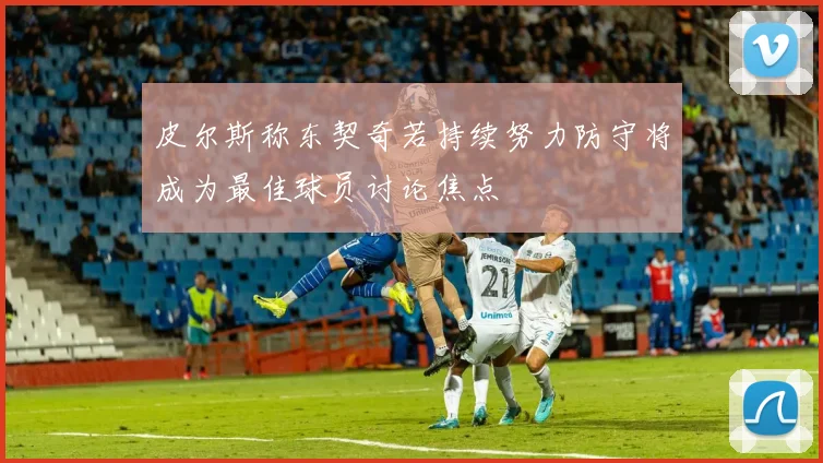 皮尔斯称东契奇若持续努力防守将成为最佳球员讨论焦点