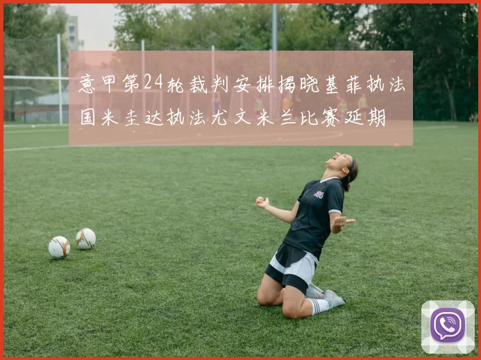 意甲第24轮裁判安排揭晓基菲执法国米圭达执法尤文米兰比赛延期