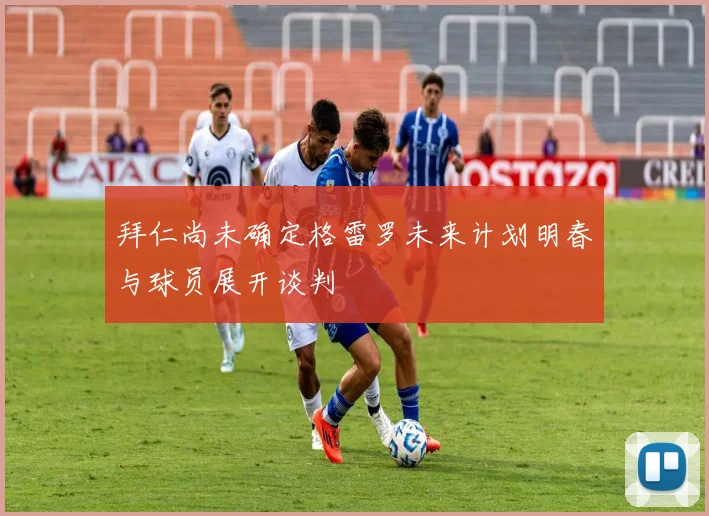拜仁尚未确定格雷罗未来计划明春与球员展开谈判
