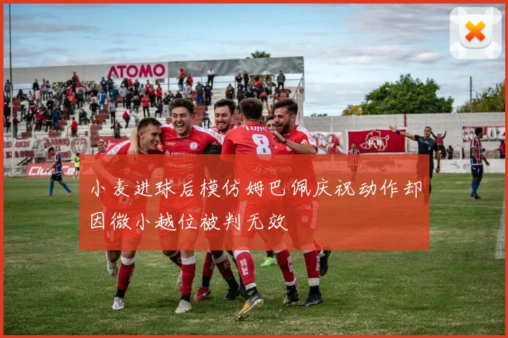 小麦进球后模仿姆巴佩庆祝动作却因微小越位被判无效