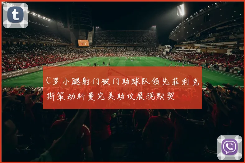 C罗小腿射门破门助球队领先菲利克斯策动科曼完美助攻展现默契