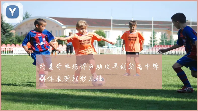 约基奇单场得分助攻再创新高中锋群体表现相形见绌