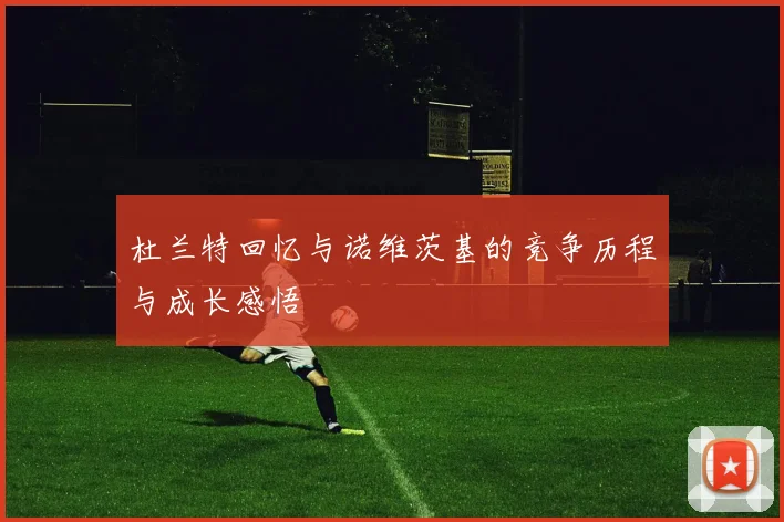 杜兰特回忆与诺维茨基的竞争历程与成长感悟