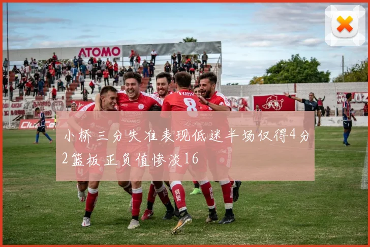 小桥三分失准表现低迷半场仅得4分2篮板正负值惨淡16