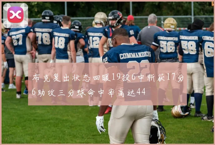 布克复出状态回暖19投6中斩获17分6助攻三分球命中率高达44