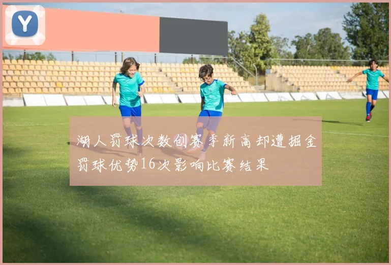 湖人罚球次数创赛季新高却遭掘金罚球优势16次影响比赛结果