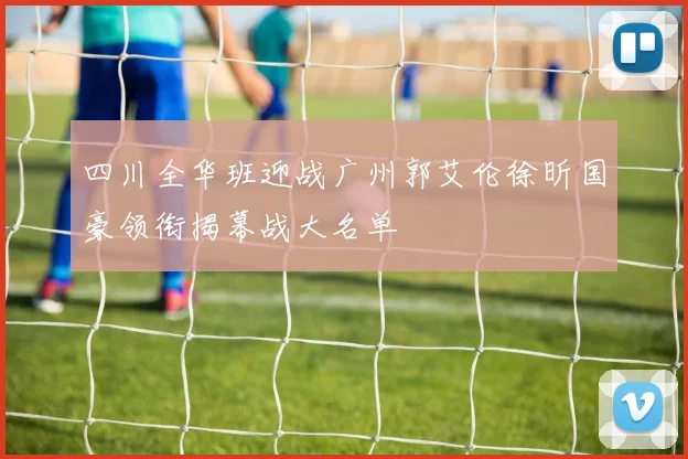 四川全华班迎战广州郭艾伦徐昕国豪领衔揭幕战大名单