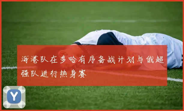 海港队在多哈有序备战计划与俄超强队进行热身赛