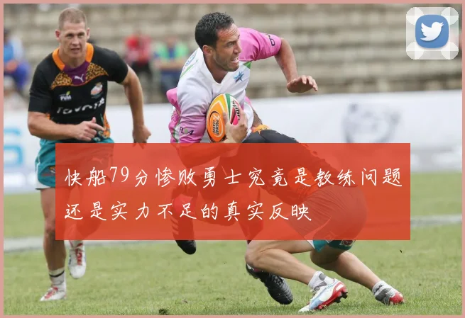 快船79分惨败勇士究竟是教练问题还是实力不足的真实反映
