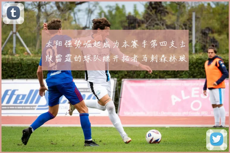 太阳强势崛起成为本赛季第四支击败雷霆的球队继开拓者马刺森林狼之后再添胜绩