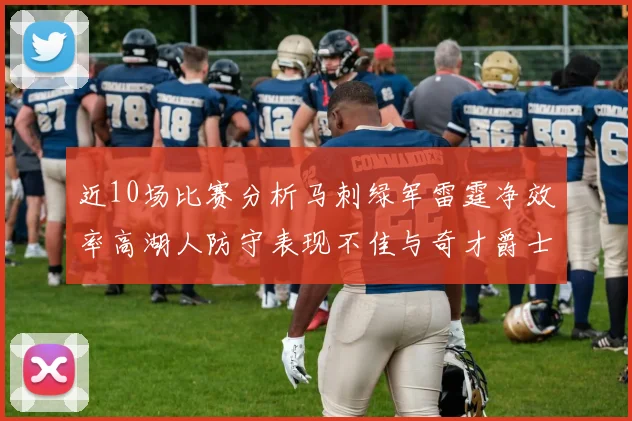 近10场比赛分析马刺绿军雷霆净效率高湖人防守表现不佳与奇才爵士并列垫底
