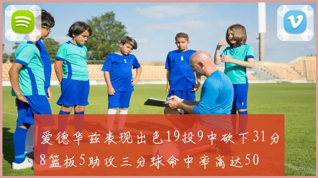 爱德华兹表现出色19投9中砍下31分8篮板5助攻三分球命中率高达50