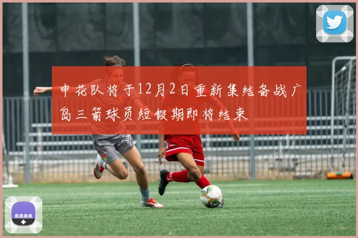 申花队将于12月2日重新集结备战广岛三箭球员短假期即将结束