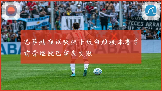 巴萨精准识破纽卡致命短板本赛季前景堪忧已宣告失败