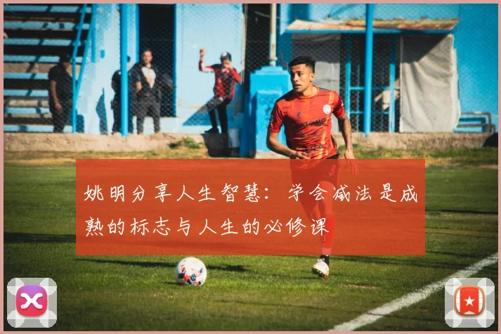 姚明分享人生智慧：学会减法是成熟的标志与人生的必修课
